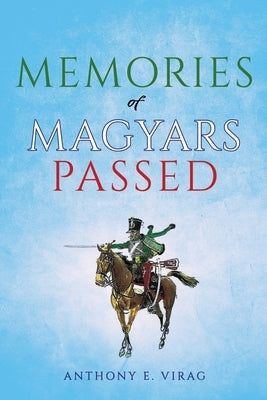 Memories of Magyars Passed by Virag, Anthony E.