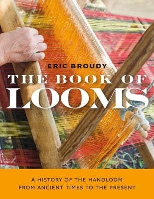 The Book of Looms: A History of the Handloom from Ancient Times to the Present by Broudy, Eric