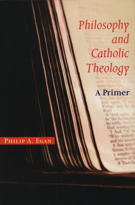 Philosophy and Catholic Theology: A Primer by Egan, Philip A.