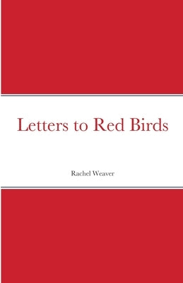 Letters to Red Birds by Weaver, Rachel