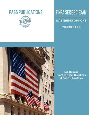 Finra Series 7 Exam / Mastering Options: 500 Options Practice Exam Questions & Full Explanations (Volumes I & II) by Pass Publications LLC