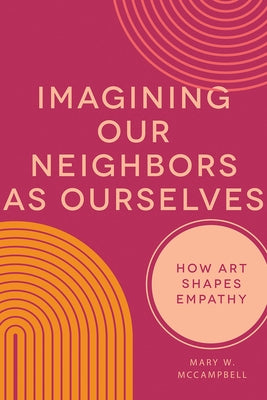 Imagining Our Neighbors as Ourselves: How Art Shapes Empathy by McCampbell, Mary W.