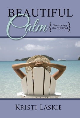 Beautiful Calm: {Overcoming Overwhelmed} by Laskie, Kristi