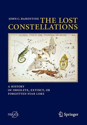 The Lost Constellations: A History of Obsolete, Extinct, or Forgotten Star Lore by Barentine, John C.