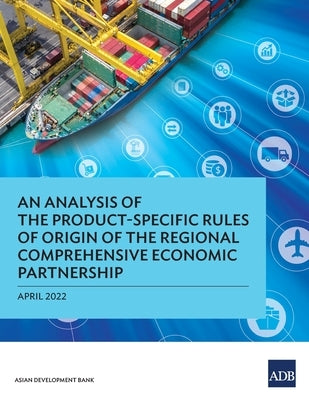 An Analysis of the Product-Specific Rules of Origin of the Regional Comprehensive Economic Partnership by Asian Development Bank