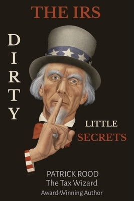 The IRS Dirty Little Secrets: Take Control of Your Finances to Build Wealth and Prosperity by Rood, Patrick