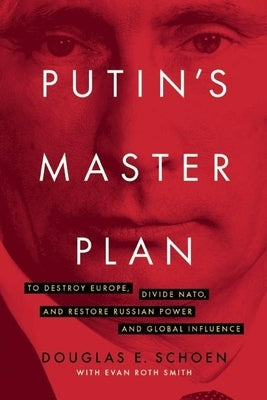 Putin's Master Plan: To Destroy Europe, Divide Nato, and Restore Russian Power and Global Influence by Schoen, Douglas E.