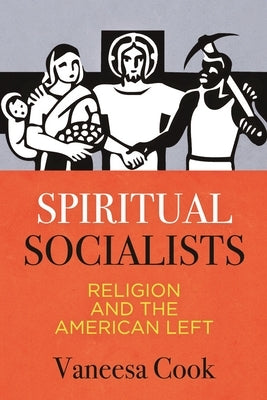 Spiritual Socialists: Religion and the American Left by Cook, Vaneesa