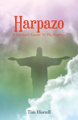 Harpazo: A Layman's Guide To The Rapture by Horrell, Tim