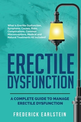 Erectile Dysfunction: A Complete Guide to Manage Erectile Dysfunction by Earlstein, Frederick