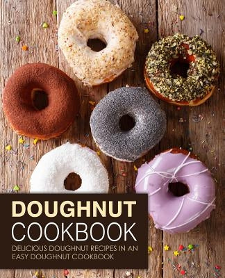 Doughnut Cookbook: Delicious Doughnut Recipes in an Easy Doughnut Cookbook (2nd Edition) by Press, Booksumo