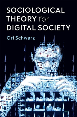 Sociological Theory for Digital Society: The Codes That Bind Us Together by Schwarz, Ori
