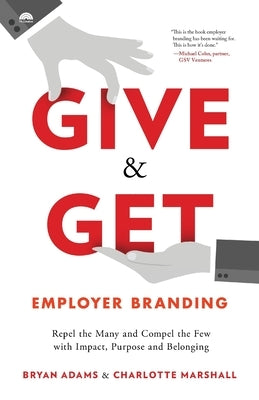 Give & Get Employer Branding: Repel the Many and Compel the Few with Impact, Purpose and Belonging by Adams, Bryan