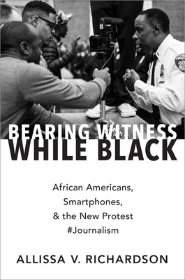 Bearing Witness While Black: African Americans, Smartphones, and the New Protest #Journalism by Richardson, Allissa V.