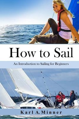 How to Sail: An Introduction to Sailing for Beginners by Minner, Karl a.