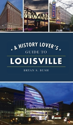 History Lover's Guide to Louisville by Bush, Bryan S.