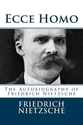 Ecce Homo: The Autobiography of Friedrich Nietzsche by Nietzsche, Friedrich Wilhelm