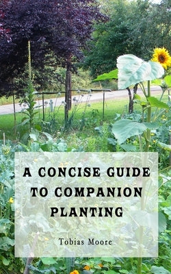 A Concise Guide to Companion Planting by Moore, Tobias