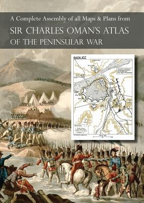 OMAN's ATLAS OF THE PENINSULAR WAR: A Complete Colour Assembly of all Maps & Plans from Sir Charles Oman's History of the Peninsular War by Oman, Charles