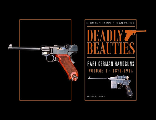 Deadly Beauties--Rare German Handguns, Vol. 1, 1871-1914: Pre-World War I by Hampe, Hermann