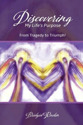 Discovering My Life's Purpose: From Tragedy to Triumph! by Ruden Arnp, Bridgid M.