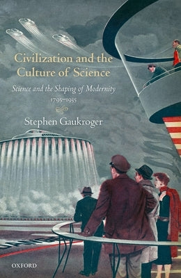 Civilization and the Culture of Science: Science and the Shaping of Modernity, 1795-1935 by Gaukroger, Stephen