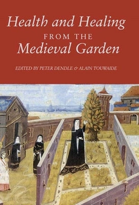 Health and Healing from the Medieval Garden by Dendle, Peter