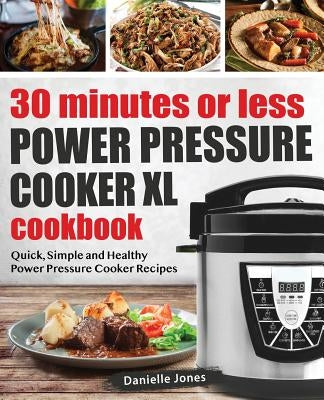 30 Minutes or Less Power Pressure Cooker XL Cookbook: Quick, Simple and Healthy Power Pressure Cooker Recipes by Jones, Danielle