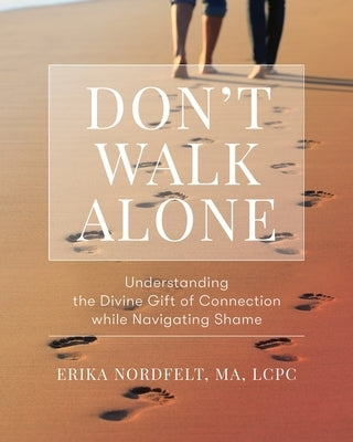 Don't Walk Alone: Understanding the Divine Gift of Connection While Navigating Shame: Understanding the Divine Gift of Connection While Navigating Sha by Nordfelt, Erika