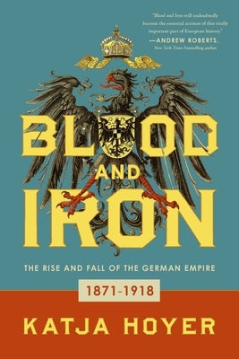 Blood and Iron: The Rise and Fall of the German Empire by Hoyer, Katja