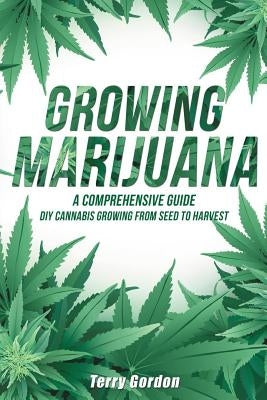 Growing Marijuana: DIY Cannabis Growing and Cultivation from Seed to Harvest - Learn Indoor and Outdoor Growing Methods used by Professio by Gordon, Terry