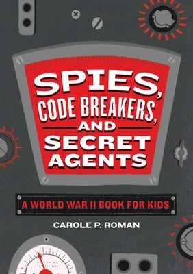 Spies, Code Breakers, and Secret Agents: A World War II Book for Kids by Roman, Carole P.