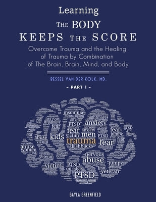 Learning The Body Keeps The Score: Overcome Trauma and the Healing of Trauma by Combination of The Brain, Brain, Mind, and Body (Part 1) by Gayla, Greenfield