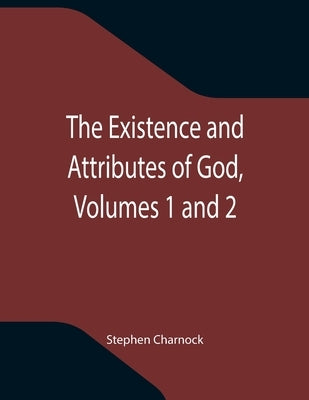 The Existence and Attributes of God, Volumes 1 and 2 by Charnock, Stephen