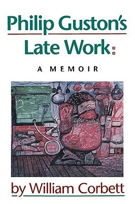 Philip Guston's Late Work: A Memoir by Corbett, William