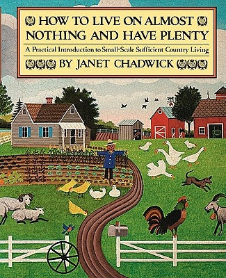 How TO LIVE ON ALMOST NOTHING AND HAVE PLENTY: A Practical Introduction to Small-Scale Sufficient Country Living by Chadwick, Janet