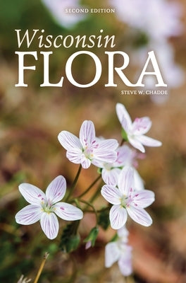 Wisconsin Flora: An Illustrated Guide to the Vascular Plants of Wisconsin by Chadde, Steve W.