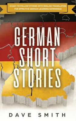 German Short Stories: 8 Easy to Follow Stories with English Translation For Effective German Learning Experience by Smith, Dave