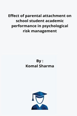 Effect of parental attachment on school student academic performance in psychological risk management by Sharma, Komal