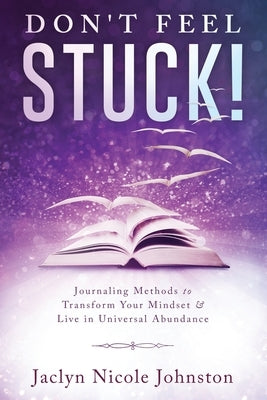 Don't Feel Stuck!: Journaling Methods to Transform Your Mindset & Live in Universal Abundance by Nikolov, Ivailo