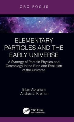 Elementary Particles and the Early Universe: A Synergy of Particle Physics and Cosmology in the Birth and Evolution of the Universe by Abraham, Eitan