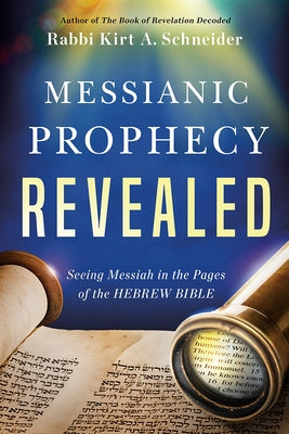 Messianic Prophecy Revealed: Seeing Messiah in the Pages of the Hebrew Bible by Schneider, Rabbi Kirt a.