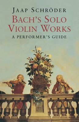 Bach's Solo Violin Works: A Performer's Guide by Schr&#246;der, Jaap