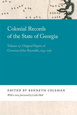 Colonial Records of the State of Georgia: Volume 27: Original Papers of Governor John Reynolds, 1754-1756 by Hall, Leslie