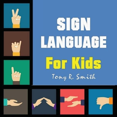 Sign Language for Kids: Learn to Sign the Quick and Easy way (100 Pages) by Smith, Tony R.