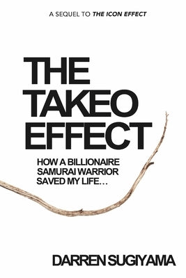 The Takeo Effect: How A Billionaire Samurai Warrior Saved My Life by Sugiyama, Darren