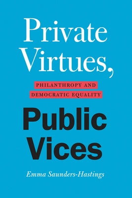 Private Virtues, Public Vices: Philanthropy and Democratic Equality by Saunders-Hastings, Emma