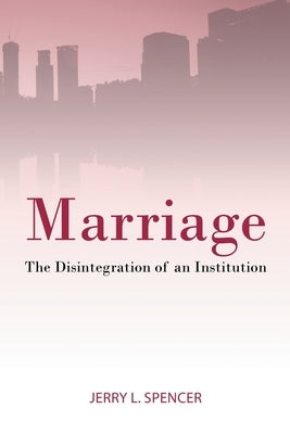 Marriage: The Disintegration of an Institution by Spencer, Jerry L.