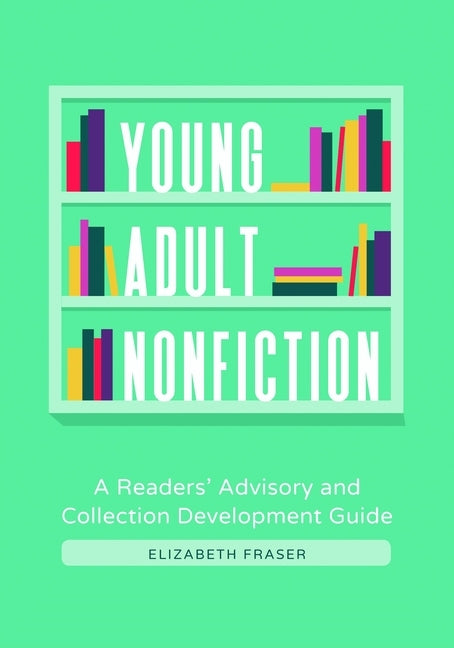 Young Adult Nonfiction: A Readers' Advisory and Collection Development Guide by Fraser, Elizabeth