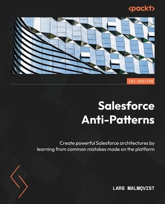 Salesforce Anti-Patterns: Create powerful Salesforce architectures by learning from common mistakes made on the platform by Malmqvist, Lars